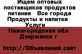 Ищем оптовых поставщиков продуктов питания - Все города Продукты и напитки » Услуги   . Нижегородская обл.,Дзержинск г.